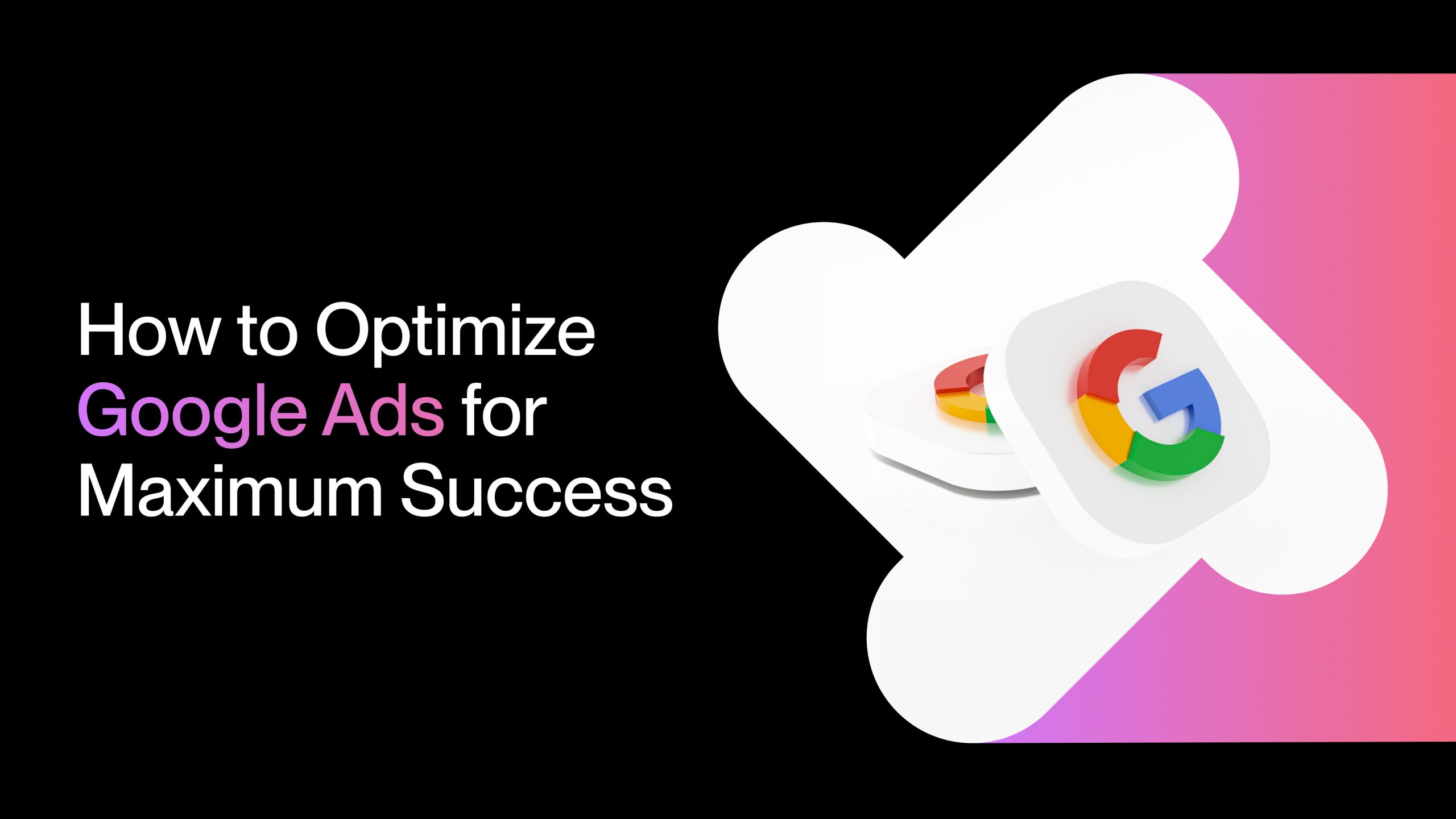 How to Optimize Google Ads for Maximum Success